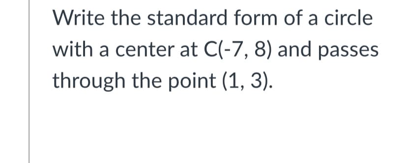 Write the standard form of a circle
with a center at C(-7, 8) and passes
through the point (1, 3).
