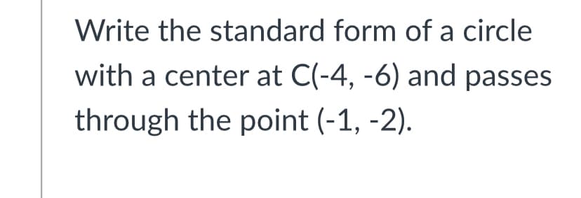 Write the standard form of a circle
with a center at C(-4, -6) and passes
through the point (-1, -2).
