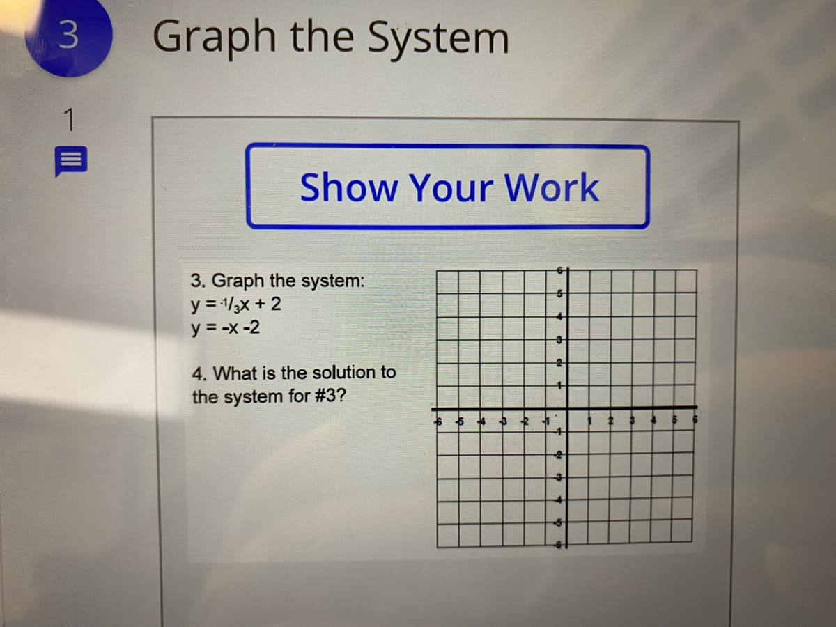 Graph the System
1
Show Your Work
3. Graph the system:
y = 1/3x + 2
y = -x-2
4. What is the solution to
the system for #3?
4.
II
