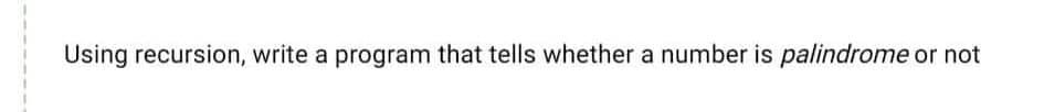 Using recursion, write a program that tells whether a number is palindrome or not
