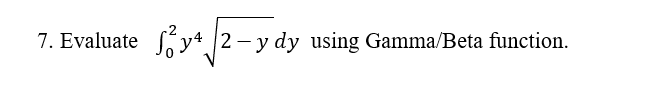 7. Evaluate
Soy4 2 - y dy using Gamma/Beta function.
