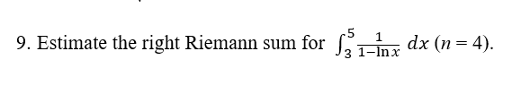 9. Estimate the right Riemann sum for
1-Inx dx (n=4).
