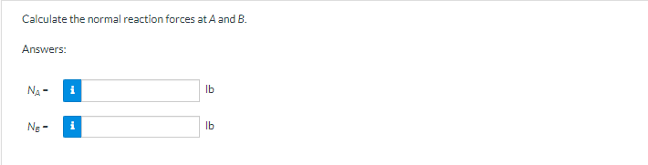 Calculate the normal reaction forces at A and B.
Answers:
NA-
Ne-
i
i
lb
lb