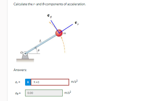 Calculate the r- and 8-components of acceleration.
Answers:
0,=
0g =
i 9.43
0.00
m
m/s²
m/s²