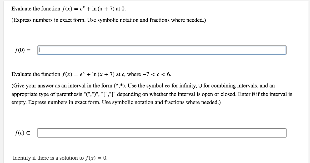 Evaluate the function f(x) = e* + In (x + 7) at 0.
%3D
(Express numbers in exact form. Use symbolic notation and fractions where needed.)
