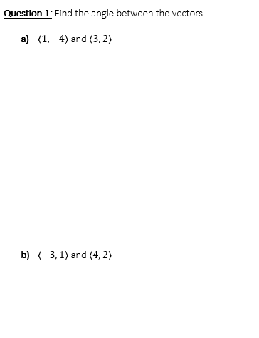 Question 1: Find the angle between the vectors
a) (1,-4) and (3, 2)
b) (-3, 1) and (4, 2)
