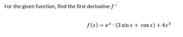 For the given function, find the first derivative f'
f(x) = e* · (3 sin x + cos x) + 4x3

