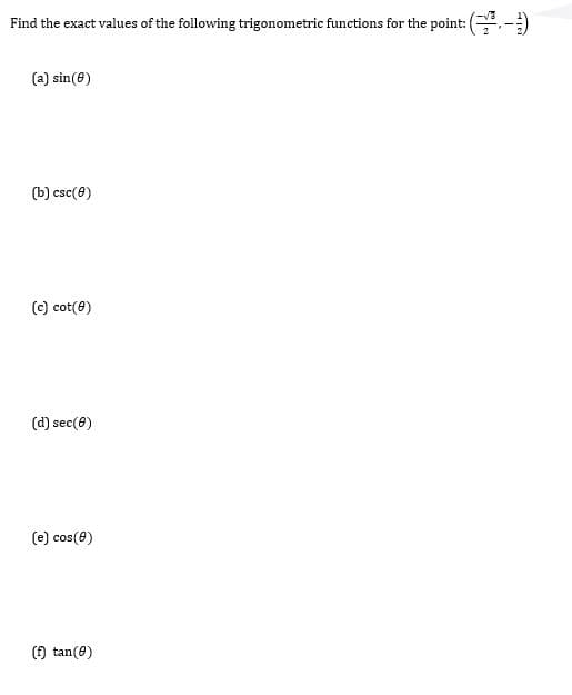 Find the exact values of the following trigonometric functions for the point: (,-)
(a) sin(0)
(b) csc(8)
(c) cot(8)
(d) sec(8)
(e) cos(8)
() tan(8)
