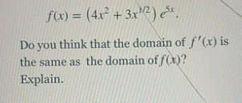 f(x) = (4x² + 3x"²) e*.
Do you think that the domain of f'(x) is
the same as the domain of f(x)?
Explain.

