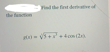 Find the first derivative of
the function
g(x) = V5 +x' +4 cos (2x).
