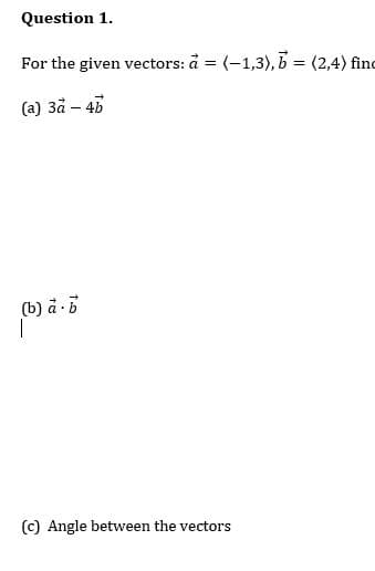 Question 1.
For the given vectors: å = (-1,3), b = (2,4) find
(a) 3å – 43
(b) å -5
(c) Angle between the vectors
