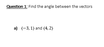Question 1: Find the angle between the vectors
a) (-3,1) and (4, 2)

