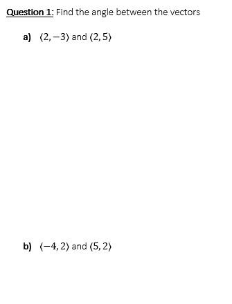 Question 1: Find the angle between the vectors
a) (2,–3) and (2, 5)
b) (-4, 2) and (5, 2)
