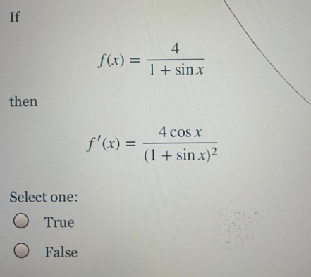 If
4
f(x) =
%3D
1 + sin x
then
4 cos x
f'(x) =
(1 + sin x)2
Select one:
True
False
