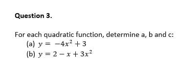 Question 3.
For each quadratic function, determine a, b and c:
(a) y = -4x? +3
(b) y = 2 – x + 3x2
