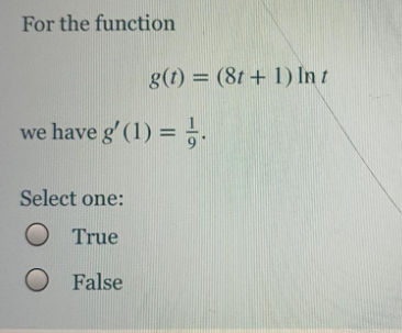 For the function
g(1) = (8t + 1) In t
we have g' (1) = --
%3D
Select one:
True
O False
