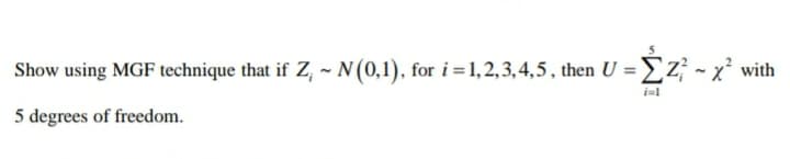 Show using MGF technique that if Z, ~ N (0,1), for i = 1,2,3,4,5 , then U = Ez ~ x² with
i=1
5 degrees of freedom.
