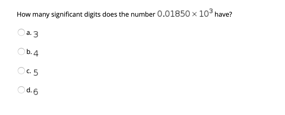 How many significant digits does the number 0.01850 x 10 have?
а. 3
Ob. 4
O c. 5
Od.6

