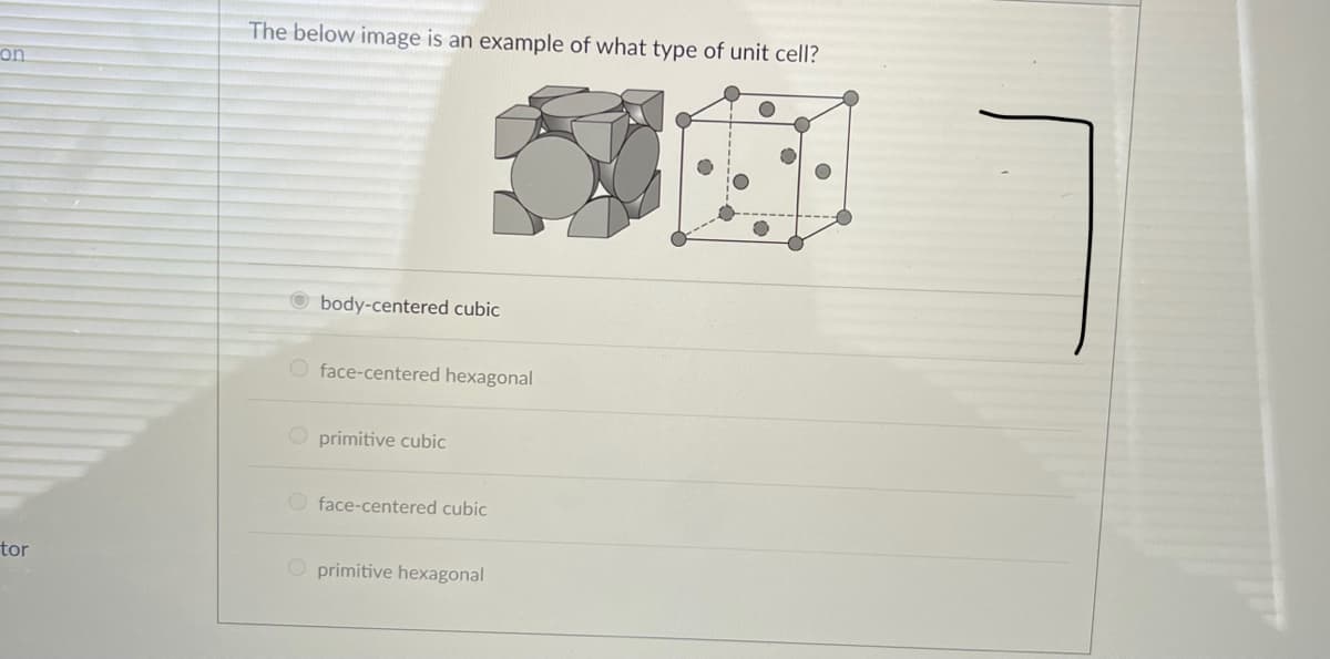 The below image is an example of what type of unit cell?
on
O body-centered cubic
O face-centered hexagonal
O primitive cubic
O face-centered cubic
tor
O primitive hexagonal
