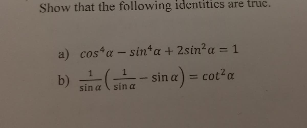 Show that the following identities are true.
a)
costa – sin*a+ 2sin²a = 1
%3D
1
b)
sin a
sin a) = cot?a
%3D
sin a
