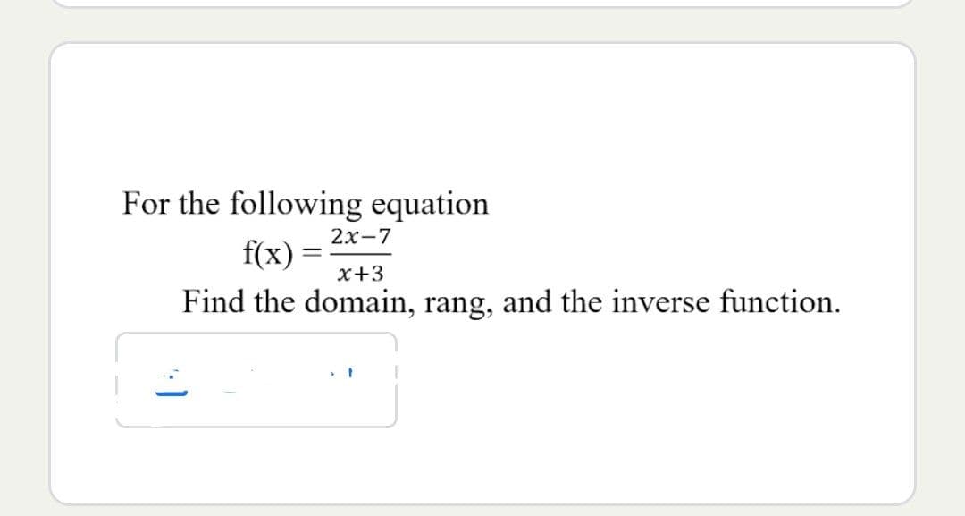 For the following equation
2x-7
f(x) =
1
x+3
Find the domain, rang, and the inverse function.