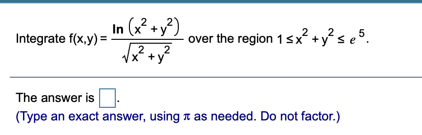 In (x? +y?)
2
Integrate f(x,y) =.
over the region 1sx
+ys e5.
2
X +y
The answer is
(Type an exact answer, using n as needed. Do not factor.)

