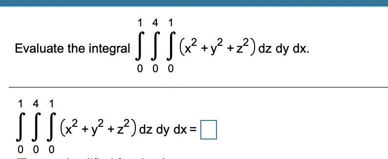 1 4 1
Evaluate the integral||| +y² +z²) dz dy dx.
0 0 0
1 4 1
TIQ?+y? +z?) dz dy dx=
0 0 0
