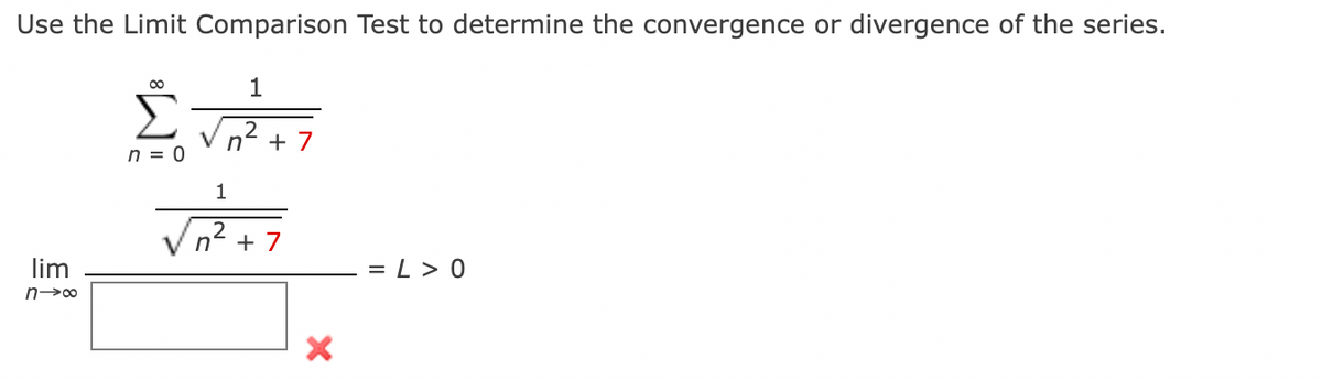 Use the Limit Comparison Test to determine the convergence or divergence of the series.
1
n² + 7
n = 0
n2 + 7
lim
= L > 0
