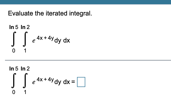 Evaluate the iterated integral.
In 5 In 2
|l e 4x+ 4ydy dx
0 1
In 5 In 2
| e 4x+4ydy dx =
0 1
