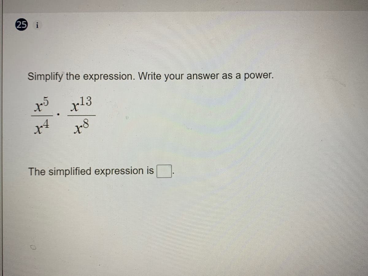 25 i
Simplify the expression. Write your answer as a power.
13
The simplified expression is
