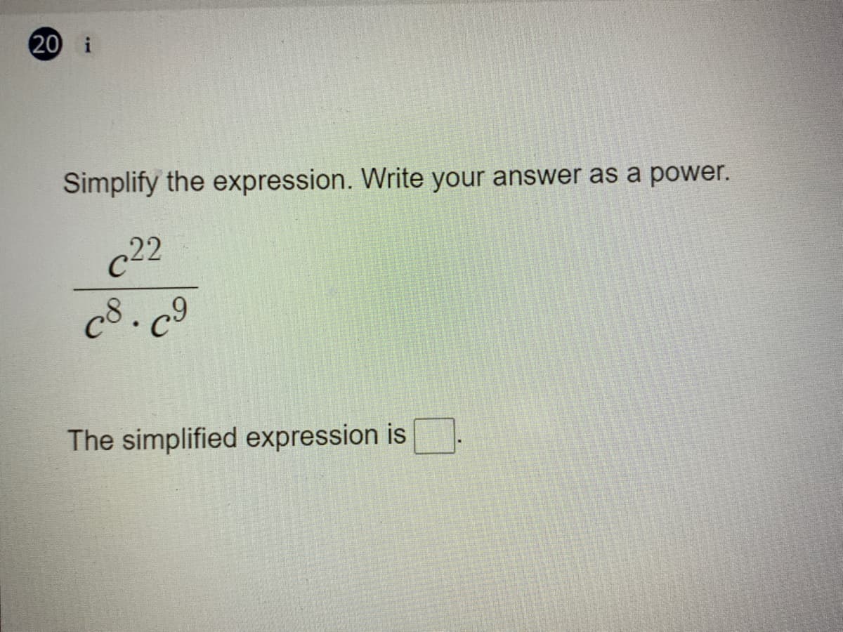 20 i
Simplify the expression. Write your answer as a power.
c22
c8.c9
The simplified expression is
