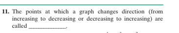 11. The points at which a graph changes direction (from
increasing to decreasing or decreasing to increasing) are
called
