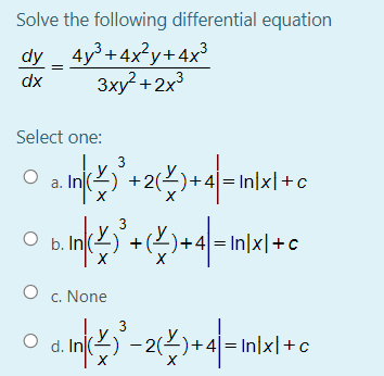 Solve the following differential equation
dy _ 4y³+4x²y+4x3
Зху2 + 2х3
dx
Select one:
3
a. In(
+2()+4| = In\x|+c
3
In(2) +()+4= In\xl+c
c. None
3
-2(2)
+4|=In|x|+c
d.
X
