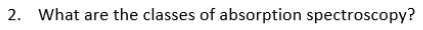 2. What are the classes of absorption spectroscopy?

