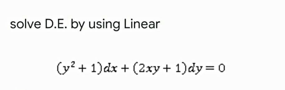 solve D.E. by using Linear
(y? + 1)dx + (2xy+ 1)dy = 0
