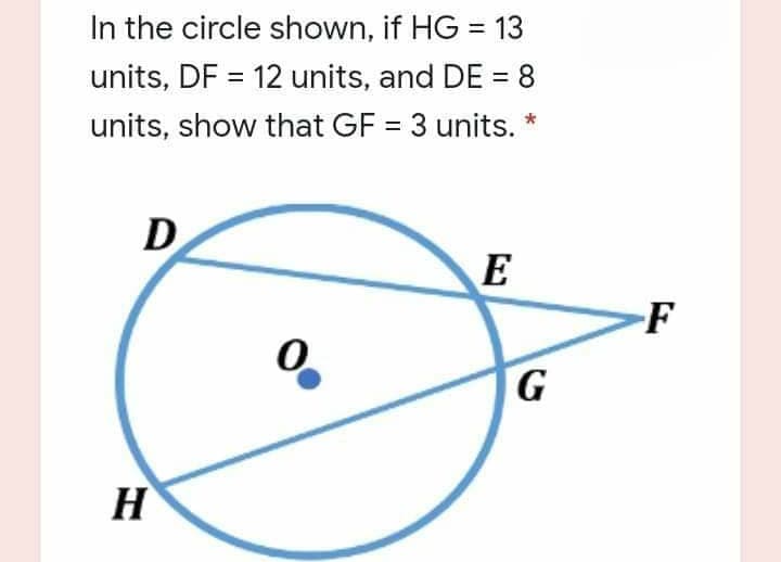 In the circle shown, if HG = 13
units, DF = 12 units, and DE = 8
%3D
%3D
units, show that GF = 3 units. *
D
E
-F
H
