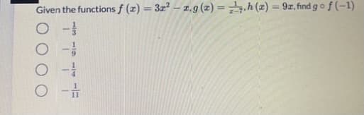 Given the functions f (x) = 3x² – æ, g (x) = =,h (x) = 9z, find gof (-1)
%3D
11

