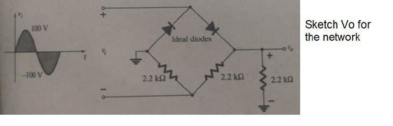 Sketch Vo for
the network
100 V
Ideal diodes
-100 V
2.2 k2
2.2 k2
2.2 k2
