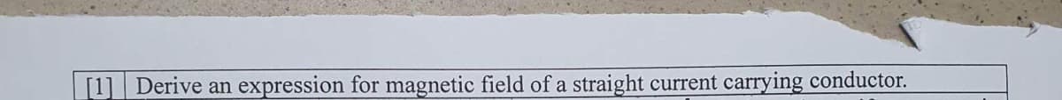 [1] Derive an expression for magnetic field of a straight current carrying conductor.