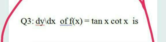 Q3: dy\dx of f(x)= tan x cot x is
