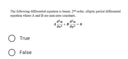 The following differential equation is linear, 20d order, elliptic partial differential
equation where A and B are non-zero constants.
= 0
+B
A ax
True
O False
