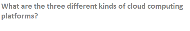 What are the three different kinds of cloud computing
platforms?
