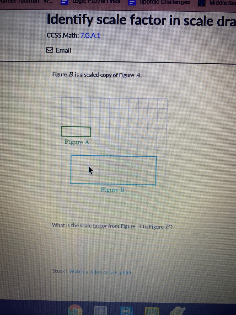 ESporcle Challeriges
Middle Ses
Identify scale factor in scale dra
CCSS.Math: 7.G.A.1
M Email
Figure B is a scaled copy of Figure A.
Figure A
Fgure B
What is the scale factor from Figure .1 to Figure B?
Stuck? Watch a video or use a hint.
