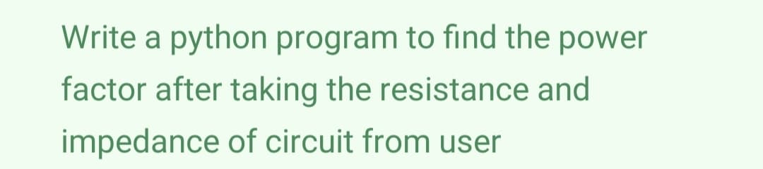 Write a python program to find the power
factor after taking the resistance and
impedance of circuit from user
