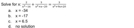 2
Solve for x:
3
3
x2-16
x2+x-20
x2+9x+20
а. х-34
b. x=-17
C. x= 6.5
d. no solution
с.
