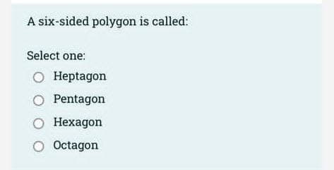 A six-sided polygon is called:
Select one:
O Heptagon
O Pentagon
O Hexagon
O Octagon