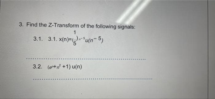 3. Find the Z-Transform of the following signals:
1
3.1. 3.1. x(n)=u(n=5)
3.2. (en+n +1) u(n)
