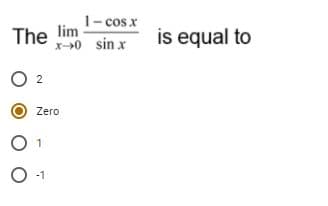 1- cos x
The lim
X40 sin x
is equal to
O 2
Zero
O-

