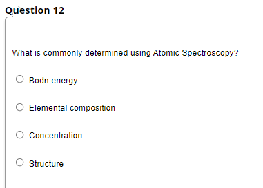 Question 12
What is commonly determined using Atomic Spectroscopy?
Bodn energy
Elemental composition
Concentration
Structure
