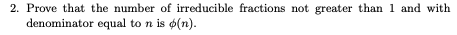 2. Prove that the number of irreducible fractions not greater than 1 and with
denominator equal to n is o(n).
